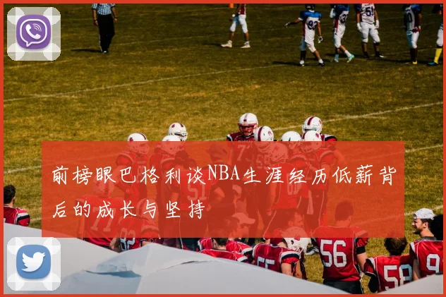 前榜眼巴格利谈NBA生涯经历低薪背后的成长与坚持