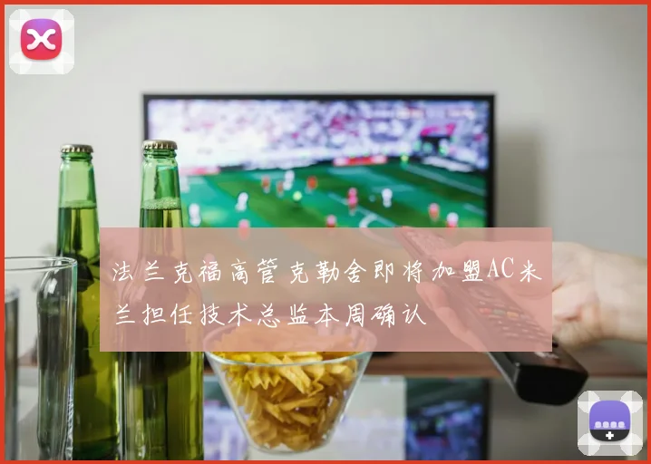 法兰克福高管克勒舍即将加盟AC米兰担任技术总监本周确认