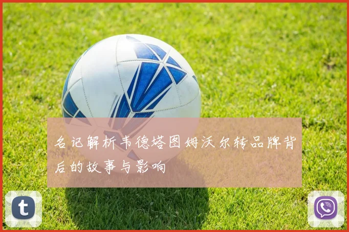 名记解析韦德塔图姆沃尔转品牌背后的故事与影响