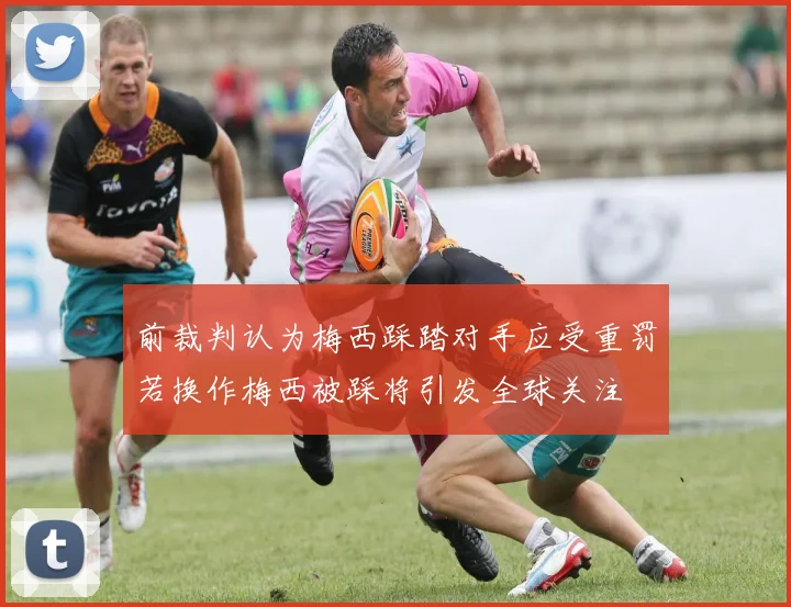 前裁判认为梅西踩踏对手应受重罚若换作梅西被踩将引发全球关注