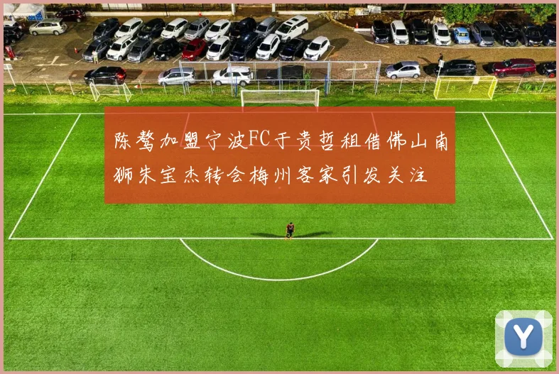 陈骜加盟宁波FC于贵哲租借佛山南狮朱宝杰转会梅州客家引发关注