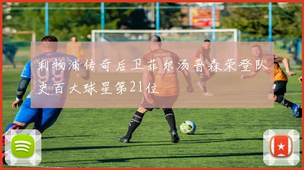 利物浦传奇后卫菲尔汤普森荣登队史百大球星第21位