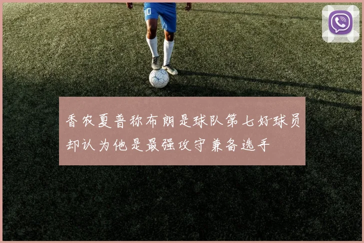 香农夏普称布朗是球队第七好球员却认为他是最强攻守兼备选手