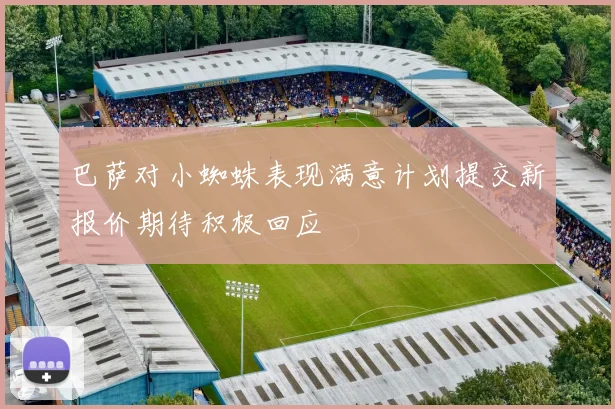 巴萨对小蜘蛛表现满意计划提交新报价期待积极回应