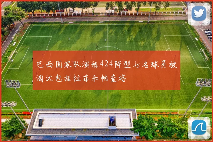 巴西国家队演练424阵型七名球员被淘汰包括拉菲和帕奎塔
